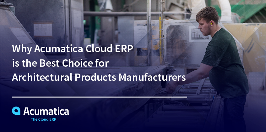 Pourquoi Acumatica Cloud ERP est le meilleur choix pour les fabricants de produits architecturaux